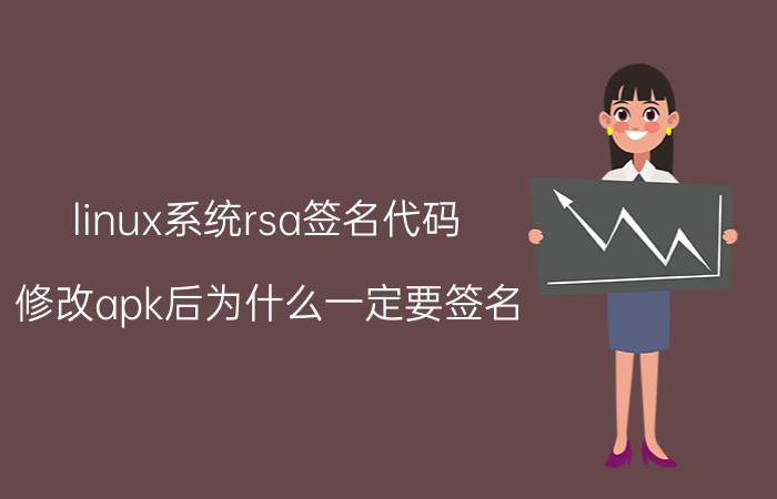 linux系统rsa签名代码 修改apk后为什么一定要签名？